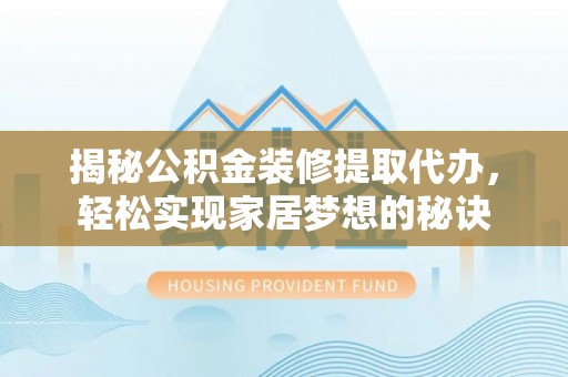 梁平揭秘公积金装修提取代办，轻松实现家居梦想的秘诀