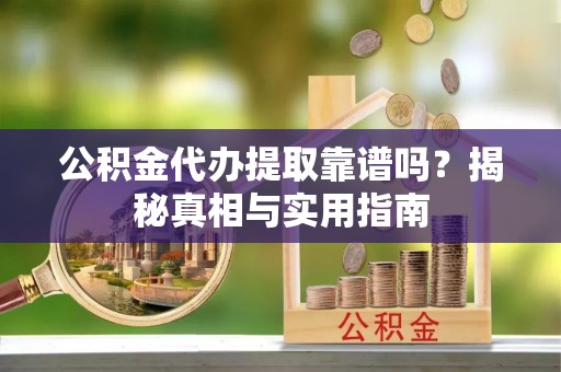 梁平公积金代办提取靠谱吗？揭秘真相与实用指南