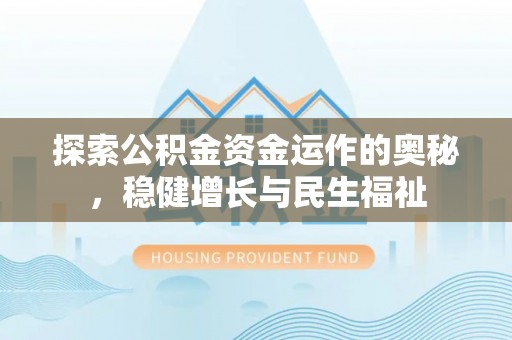 梁平探索公积金资金运作的奥秘，稳健增长与民生福祉