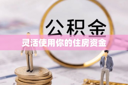 梁平灵活使用你的住房资金