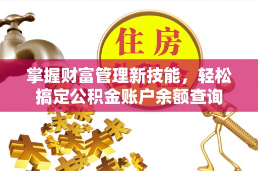 梁平掌握财富管理新技能，轻松搞定公积金账户余额查询