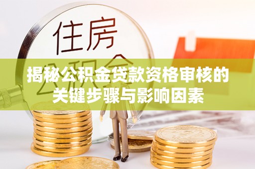 梁平揭秘公积金贷款资格审核的关键步骤与影响因素