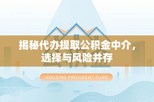 梁平揭秘代办提取公积金中介，选择与风险并存