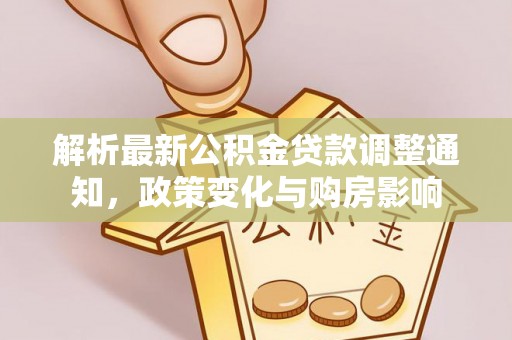 梁平解析最新公积金贷款调整通知，政策变化与购房影响