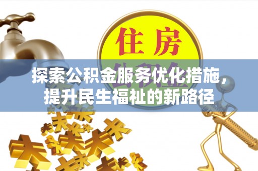 梁平探索公积金服务优化措施，提升民生福祉的新路径