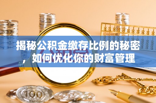 梁平揭秘公积金缴存比例的秘密，如何优化你的财富管理