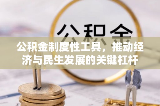 梁平公积金制度性工具，推动经济与民生发展的关键杠杆