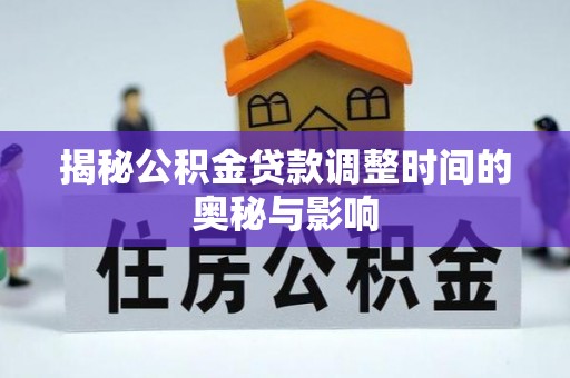梁平揭秘公积金贷款调整时间的奥秘与影响