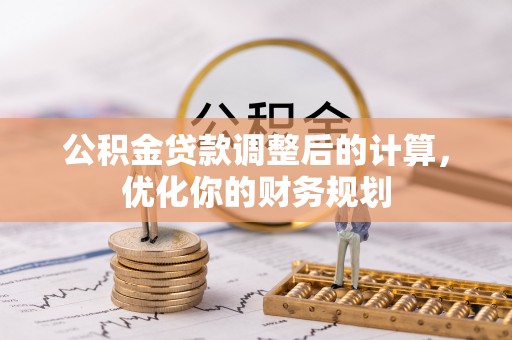 梁平公积金贷款调整后的计算，优化你的财务规划