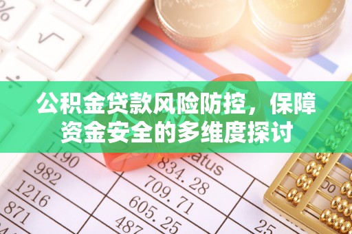 梁平公积金贷款风险防控，保障资金安全的多维度探讨