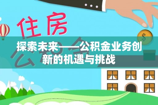 梁平探索未来——公积金业务创新的机遇与挑战
