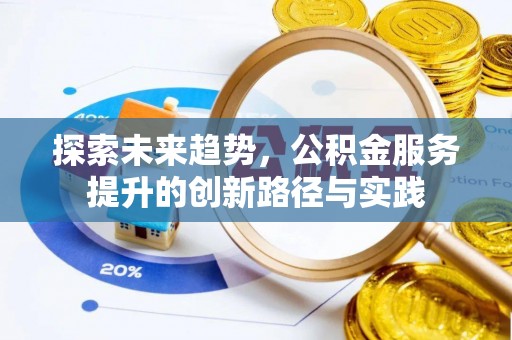 梁平探索未来趋势，公积金服务提升的创新路径与实践
