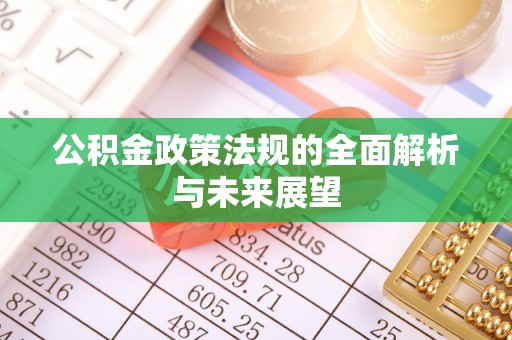 梁平公积金政策法规的全面解析与未来展望