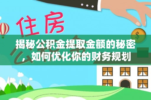 梁平揭秘公积金提取金额的秘密，如何优化你的财务规划