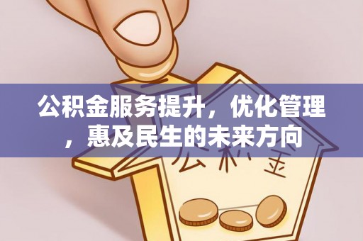 梁平公积金服务提升，优化管理，惠及民生的未来方向