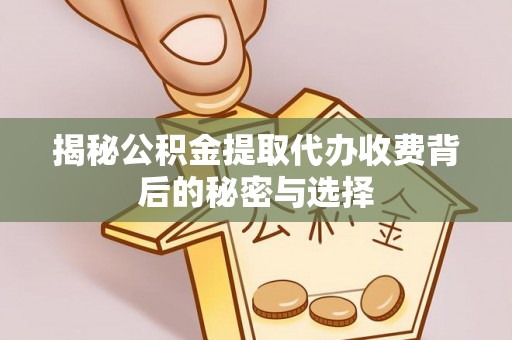 梁平揭秘公积金提取代办收费背后的秘密与选择