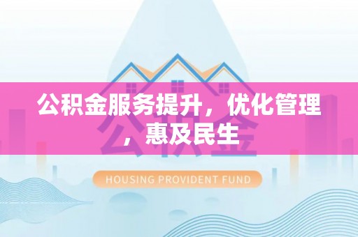 梁平公积金服务提升，优化管理，惠及民生