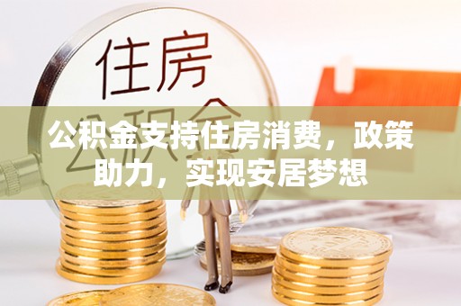 梁平公积金支持住房消费，政策助力，实现安居梦想