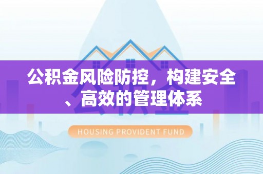 梁平公积金风险防控，构建安全、高效的管理体系