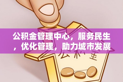梁平公积金管理中心，服务民生，优化管理，助力城市发展
