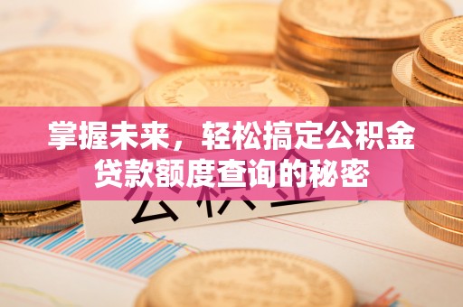 梁平掌握未来，轻松搞定公积金贷款额度查询的秘密