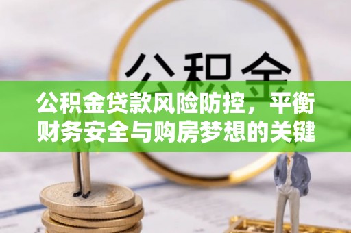 梁平公积金贷款风险防控，平衡财务安全与购房梦想的关键