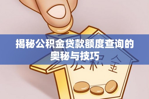 梁平揭秘公积金贷款额度查询的奥秘与技巧