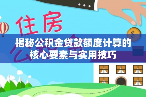 梁平揭秘公积金贷款额度计算的核心要素与实用技巧