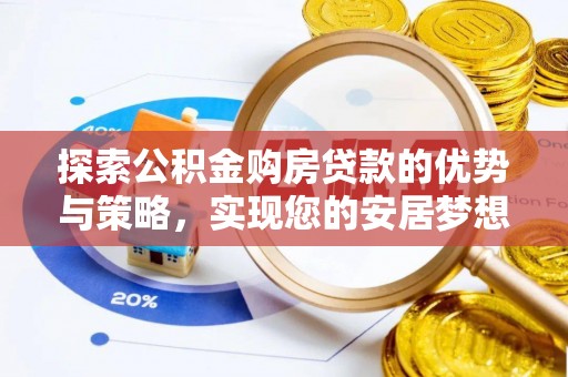 梁平探索公积金购房贷款的优势与策略，实现您的安居梦想