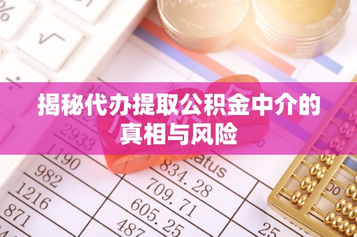 梁平揭秘代办提取公积金中介的真相与风险