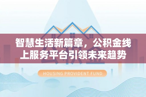 梁平智慧生活新篇章，公积金线上服务平台引领未来趋势