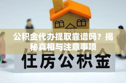 梁平公积金代办提取靠谱吗？揭秘真相与注意事项