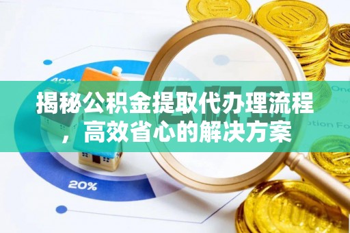 梁平揭秘公积金提取代办理流程，高效省心的解决方案