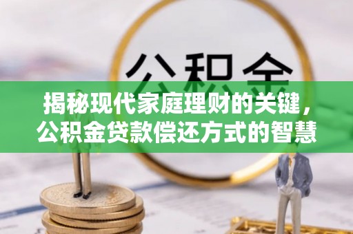 梁平揭秘现代家庭理财的关键，公积金贷款偿还方式的智慧选择