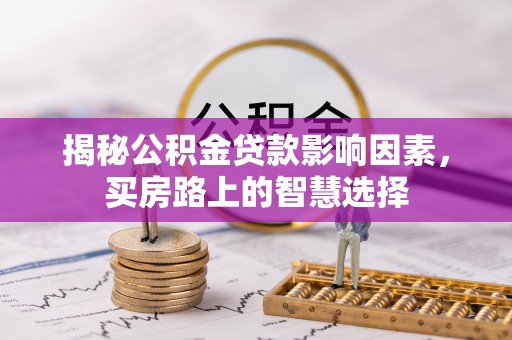 梁平揭秘公积金贷款影响因素，买房路上的智慧选择