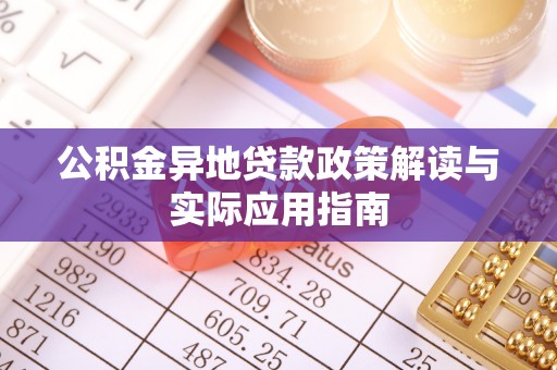 梁平公积金异地贷款政策解读与实际应用指南