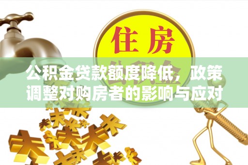 梁平公积金贷款额度降低，政策调整对购房者的影响与应对策略