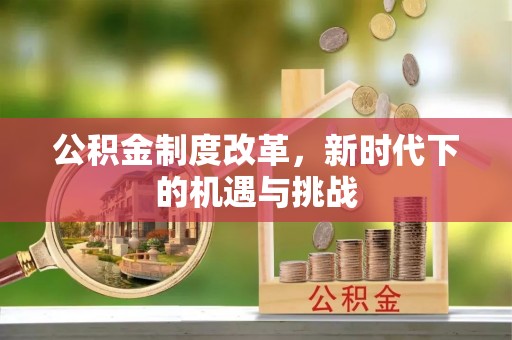 梁平公积金制度改革，新时代下的机遇与挑战