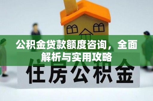 梁平公积金贷款额度咨询，全面解析与实用攻略