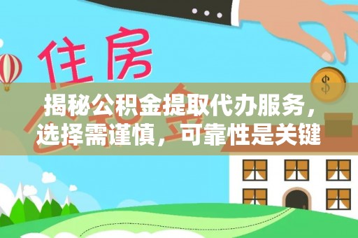 梁平揭秘公积金提取代办服务，选择需谨慎，可靠性是关键