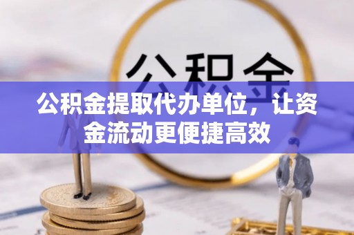 梁平公积金提取代办单位，让资金流动更便捷高效