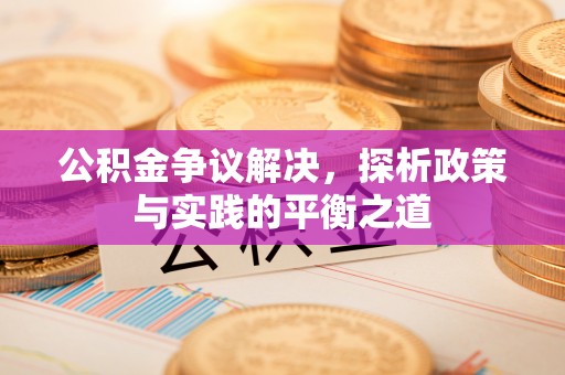梁平公积金争议解决，探析政策与实践的平衡之道