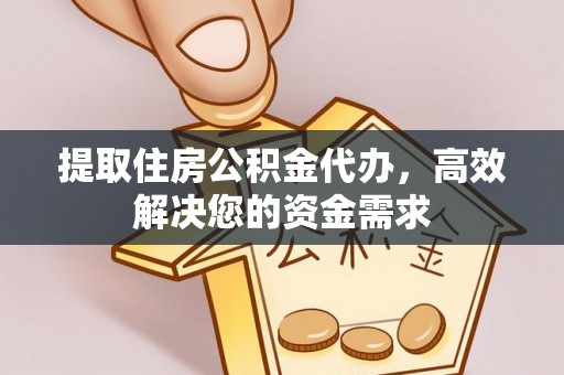 梁平提取住房公积金代办，高效解决您的资金需求