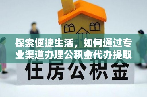 梁平探索便捷生活，如何通过专业渠道办理公积金代办提取业务