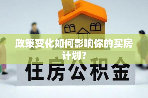 梁平政策变化如何影响你的买房计划？