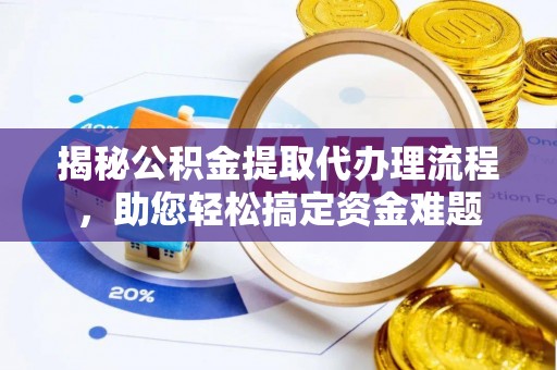 梁平揭秘公积金提取代办理流程，助您轻松搞定资金难题