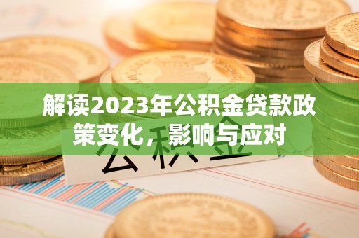 梁平解读2023年公积金贷款政策变化，影响与应对