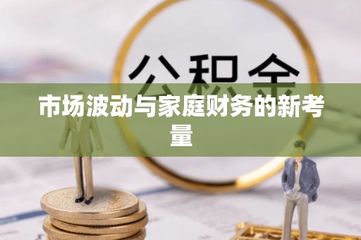 梁平市场波动与家庭财务的新考量