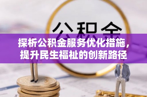 梁平探析公积金服务优化措施，提升民生福祉的创新路径