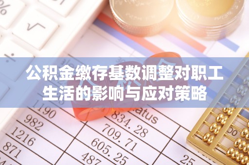 梁平公积金缴存基数调整对职工生活的影响与应对策略